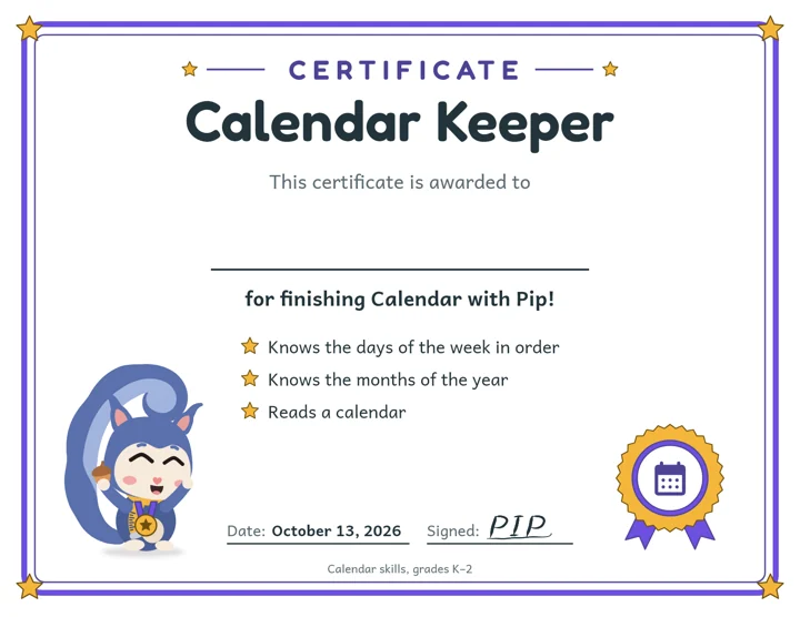 Calendar Keeper certificate from Pip, awarded for finishing Calendar. Knows the days of the week and the months of the year in order. Reads a calendar.