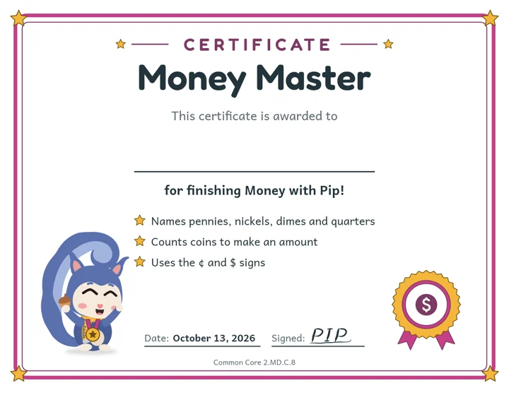 Money Master certificate from Pip, awarded for finishing Money. Names pennies, nickels, dimes and quarters. Counts coins to make an amount. Uses the ¢ and $ signs.