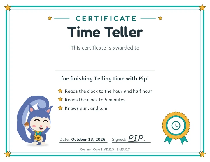 Time Teller certificate from Pip, awarded for finishing Telling time. Reads the clock to the hour, half hour and 5 minutes. Knows a.m. and p.m.